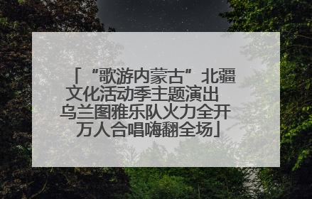 “歌游内蒙古”北疆文化活动季主题演出 乌兰图雅乐队火力全开 万人合唱嗨翻全场